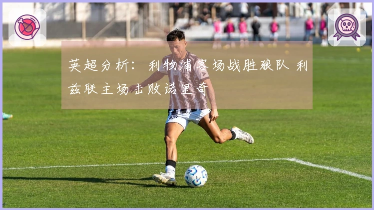 英超分析：利物浦客场战胜狼队 利兹联主场击败诺里奇