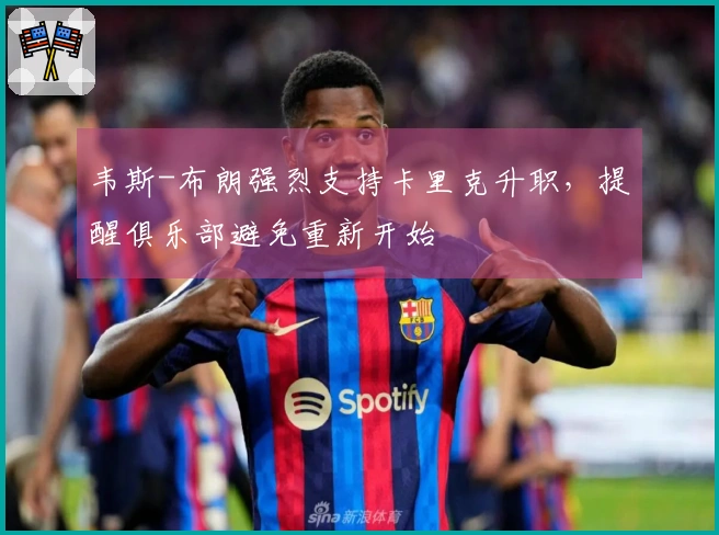 韦斯-布朗强烈支持卡里克升职，提醒俱乐部避免重新开始