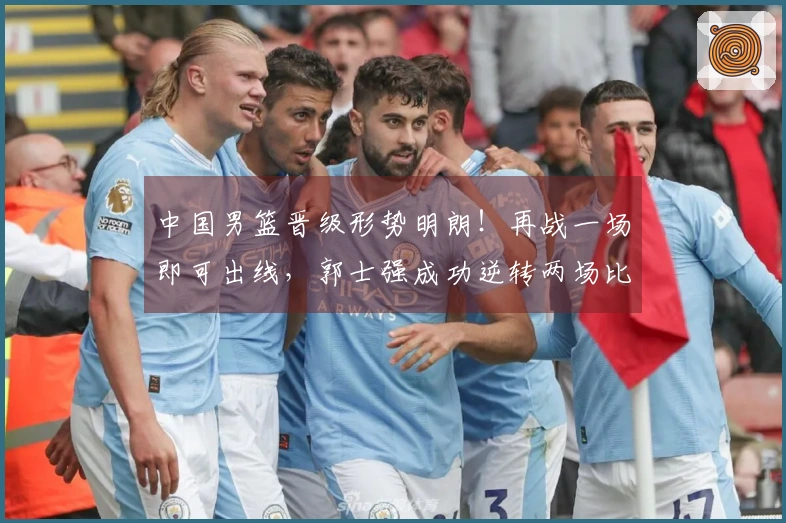 中国男篮晋级形势明朗！再战一场即可出线，郭士强成功逆转两场比赛