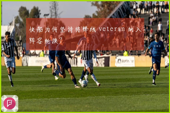 快船为何坚持将锋线 veteran 纳入阵容轮换？