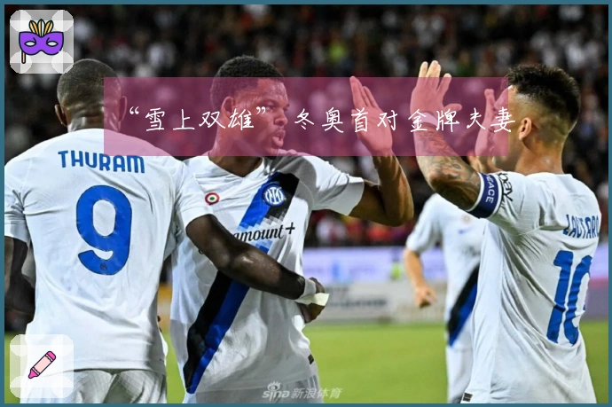 “雪上双雄” 冬奥首对金牌夫妻