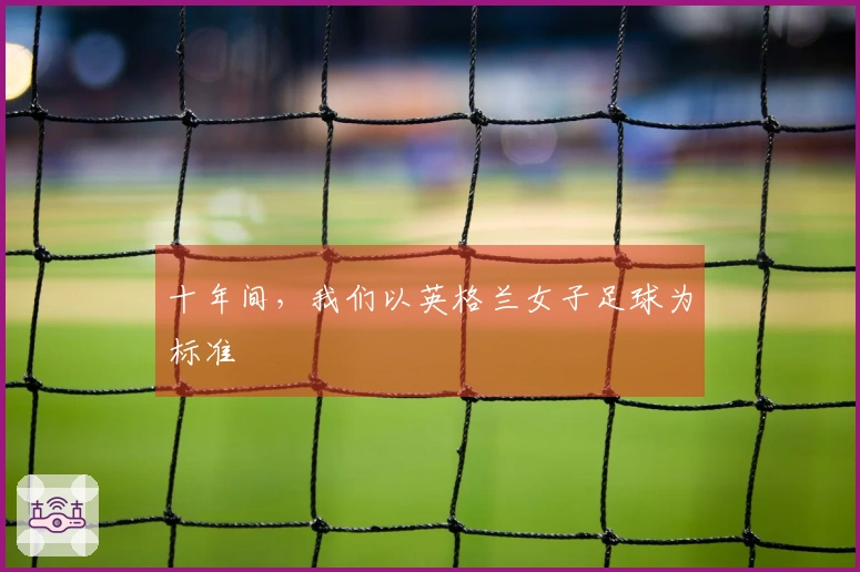 十年间，我们以英格兰女子足球为标准