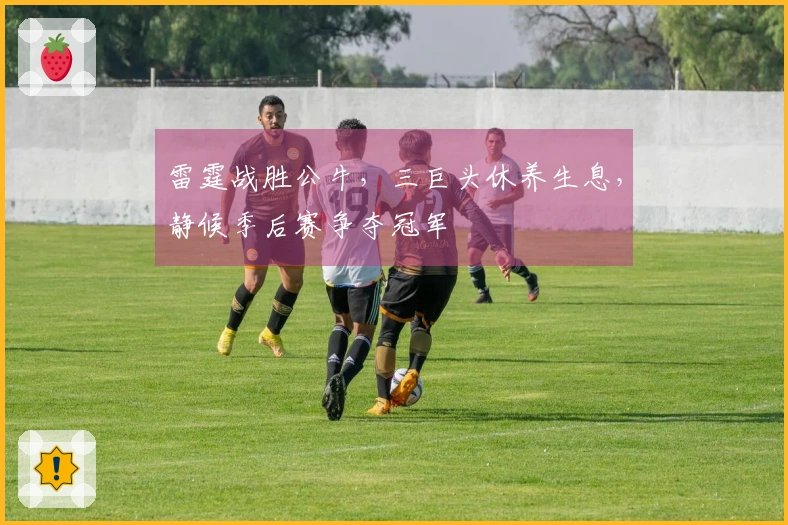 雷霆战胜公牛，三巨头休养生息，静候季后赛争夺冠军