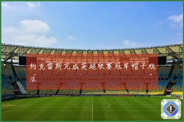 约克雷斯完成英超联赛冠军帽子戏法
