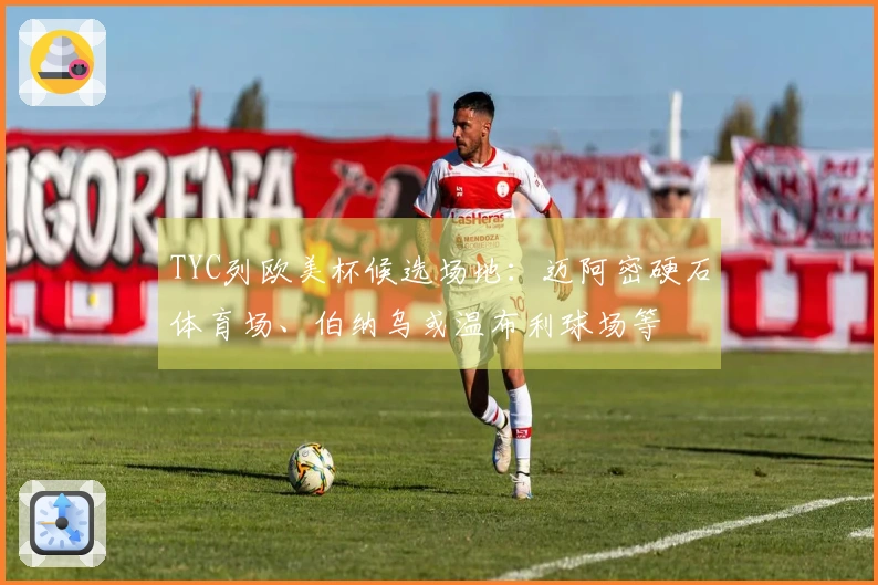 TYC列欧美杯候选场地：迈阿密硬石体育场、伯纳乌或温布利球场等