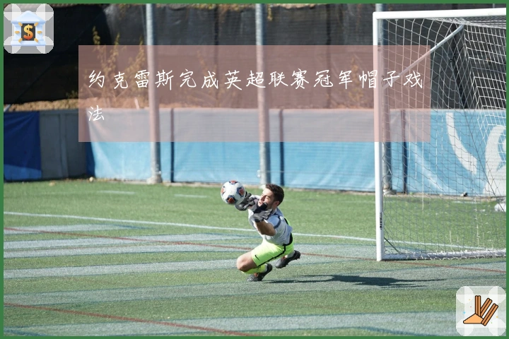 约克雷斯完成英超联赛冠军帽子戏法