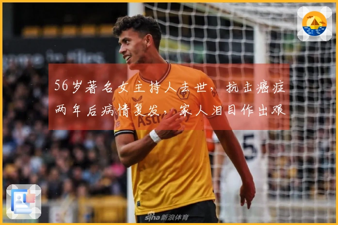 56岁著名女主持人去世，抗击癌症两年后病情复发，家人泪目作出艰难选择