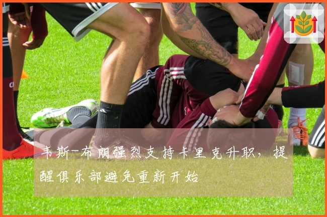 韦斯-布朗强烈支持卡里克升职，提醒俱乐部避免重新开始