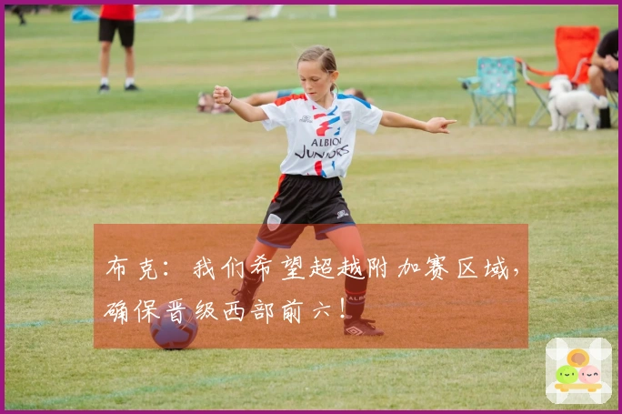 布克：我们希望超越附加赛区域，确保晋级西部前六！
