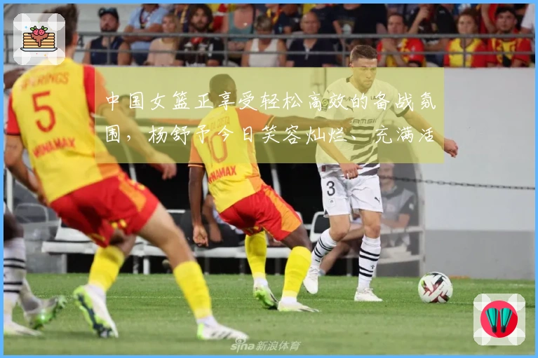 中国女篮正享受轻松高效的备战氛围，杨舒予今日笑容灿烂、充满活力！