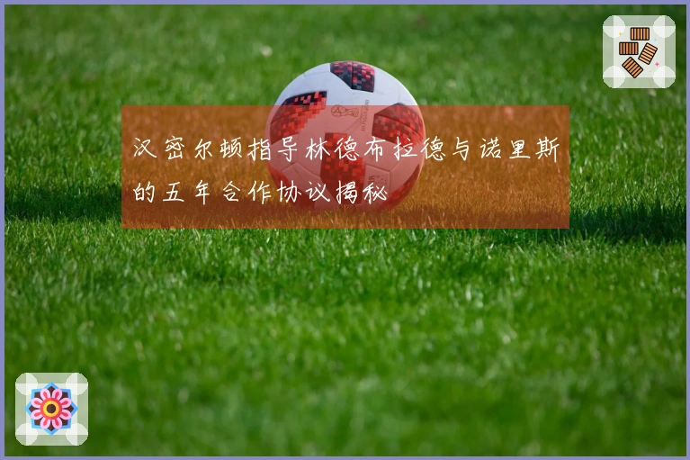 汉密尔顿指导林德布拉德与诺里斯的五年合作协议揭秘